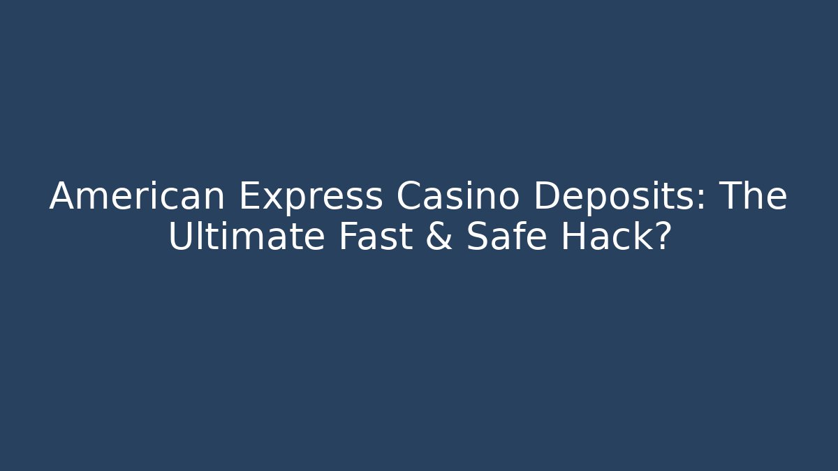 American Express Casino Deposits: The Ultimate Fast & Safe Hack?