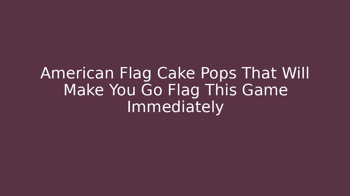 American Flag Cake Pops That Will Make You Go Flag This Game Immediately