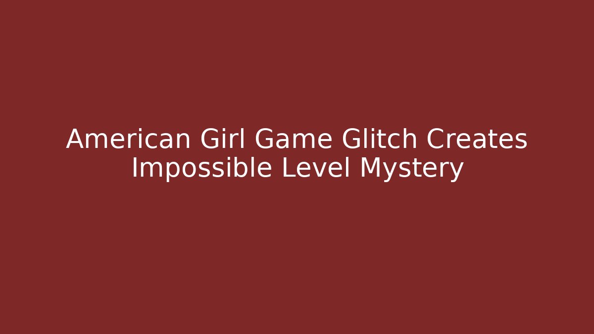 American Girl Game Glitch Creates Impossible Level Mystery