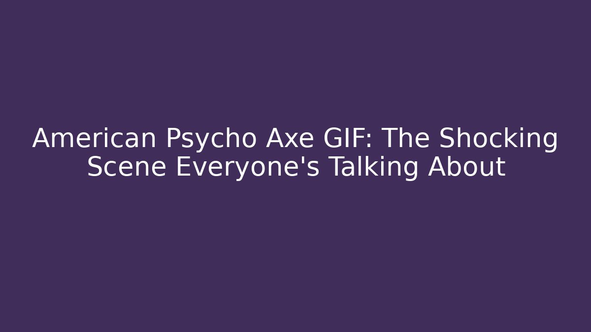 American Psycho Axe GIF: The Shocking Scene Everyone’s Talking About