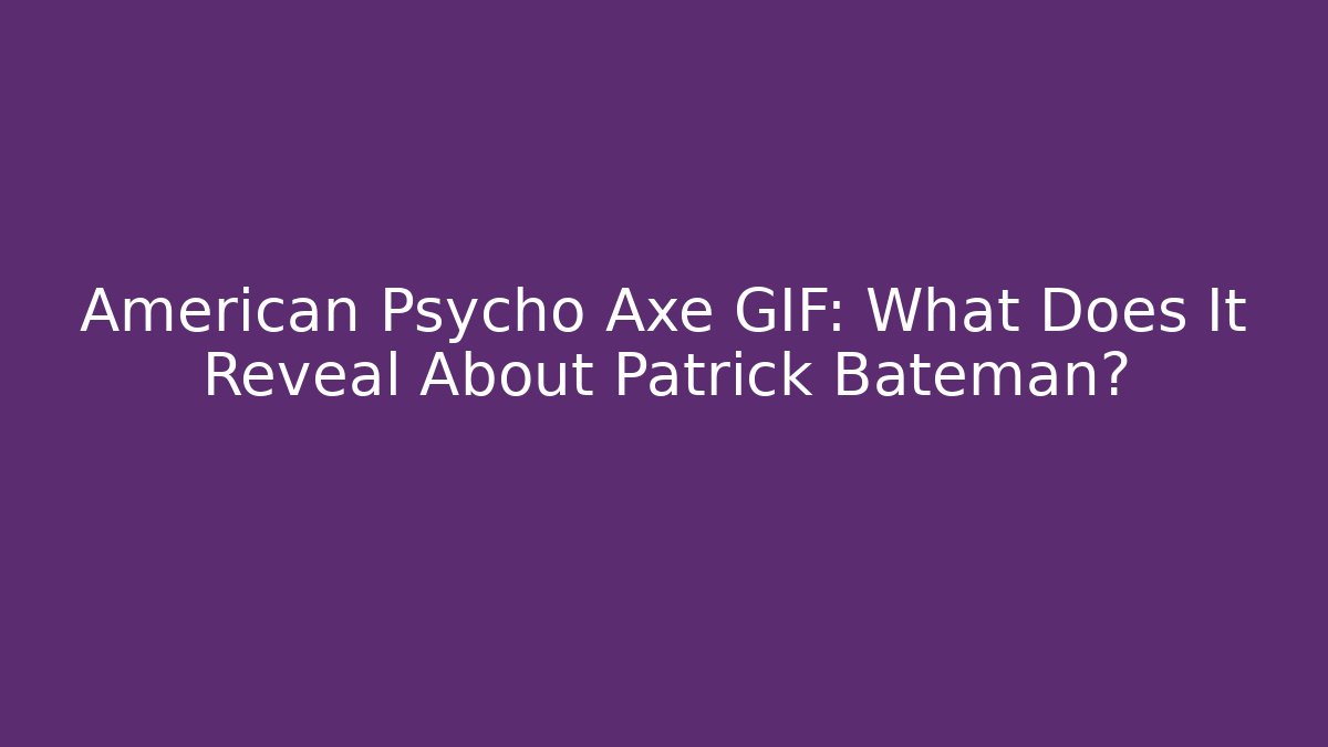 American Psycho Axe GIF: What Does It Reveal About Patrick Bateman? - Critter Realm