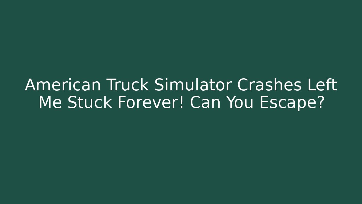 American Truck Simulator Crashes Left Me Stuck Forever! Can You Escape?