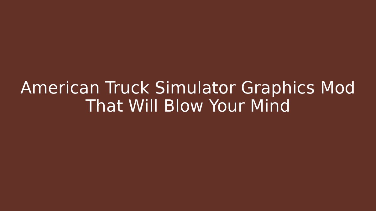 American Truck Simulator Graphics Mod That Will Blow Your Mind