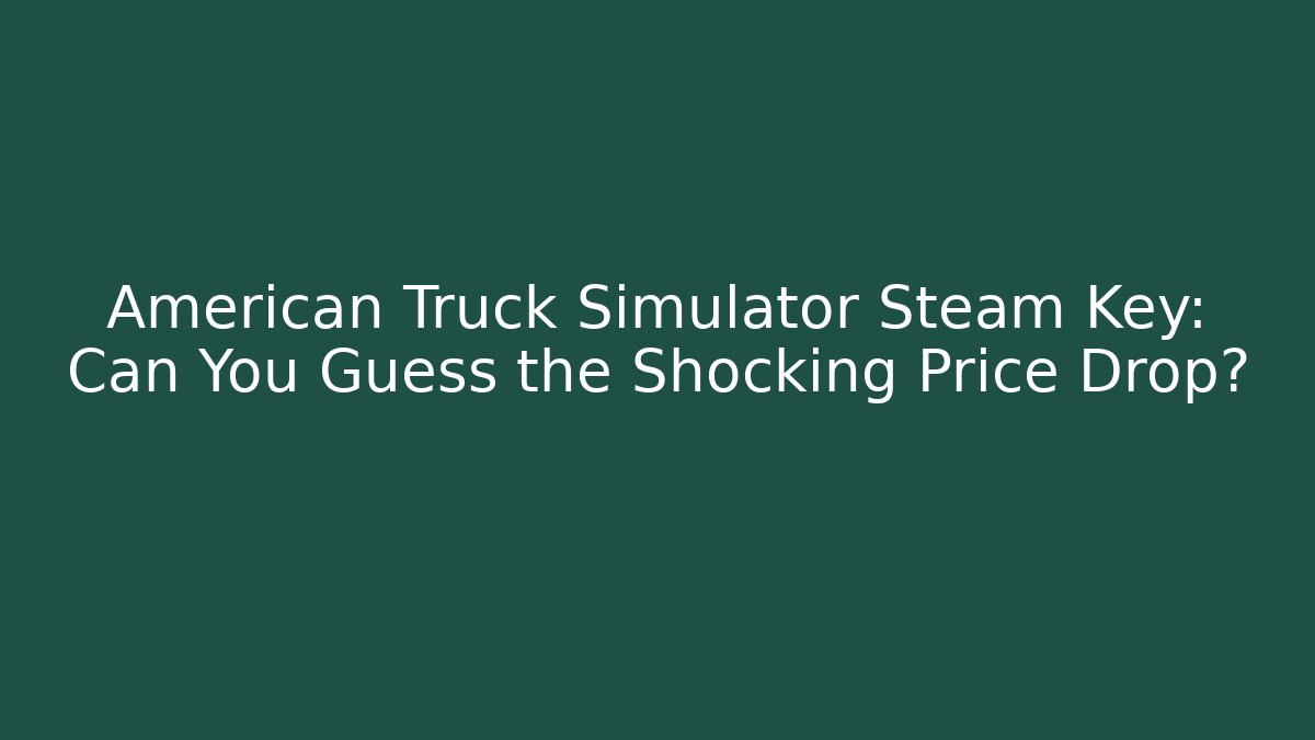 American Truck Simulator Steam Key: Can You Guess the Shocking Price Drop?