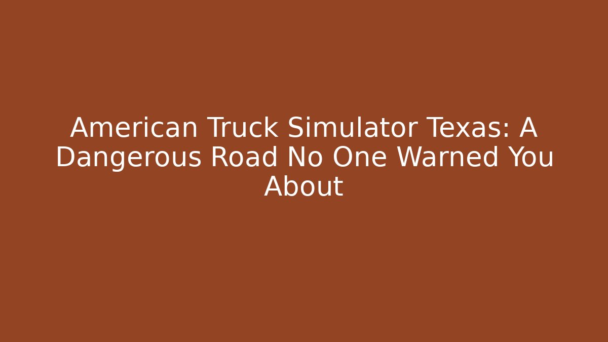 American Truck Simulator Texas: A Dangerous Road No One Warned You About