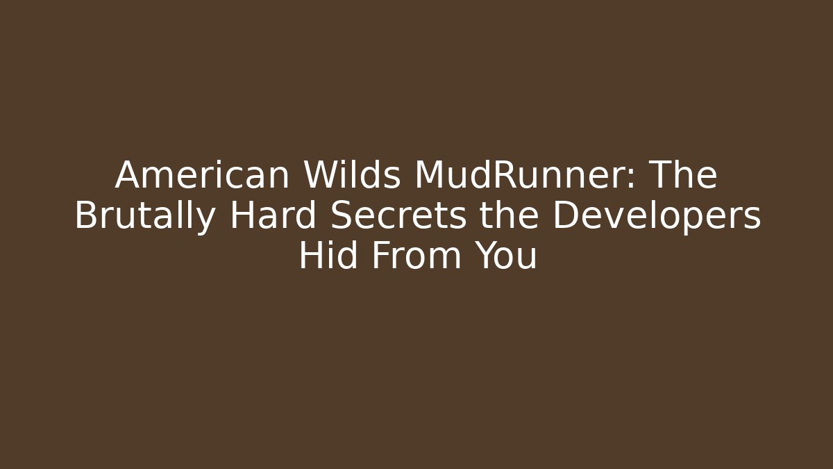 American Wilds MudRunner: The Brutally Hard Secrets the Developers Hid From You
