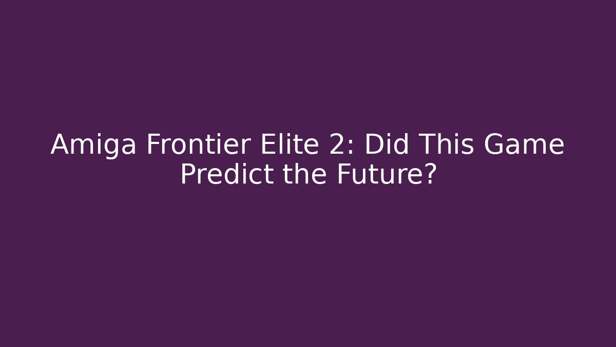 Amiga Frontier Elite 2: Did This Game Predict the Future?