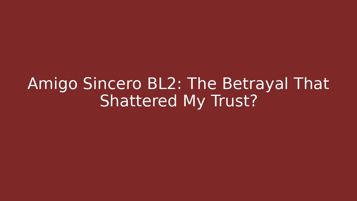 Amigo Sincero BL2: The Betrayal That Shattered My Trust?