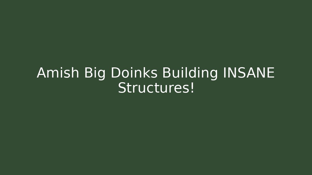 Amish Big Doinks Building INSANE Structures!