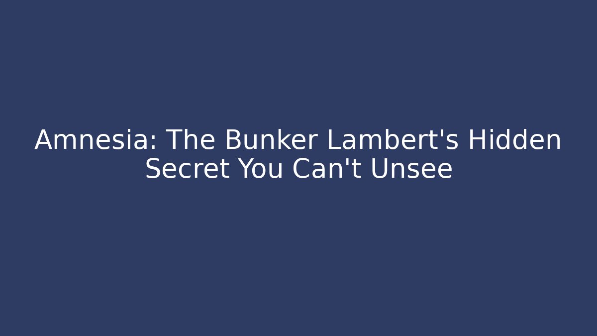 Amnesia: The Bunker Lambert's Hidden Secret You Can't Unsee