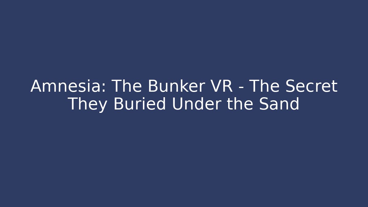 Amnesia: The Bunker VR - The Secret They Buried Under the Sand