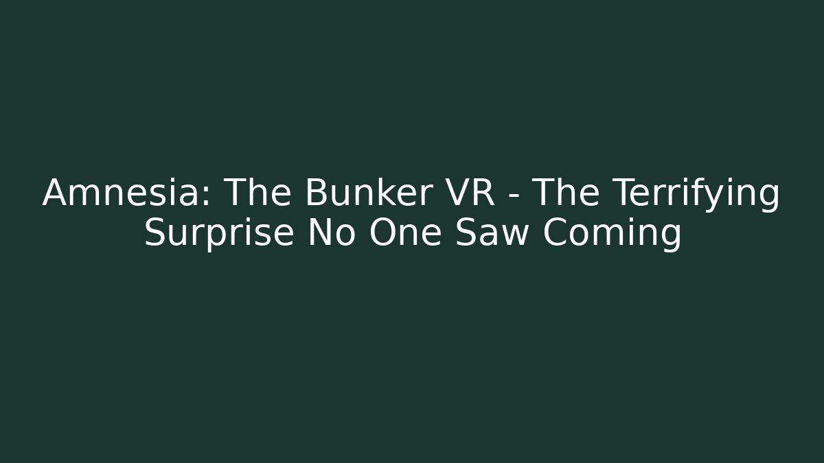 Amnesia: The Bunker VR - The Terrifying Surprise No One Saw Coming
