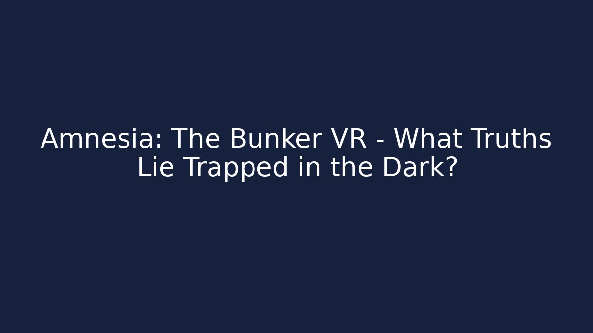 Amnesia: The Bunker VR - What Truths Lie Trapped in the Dark?