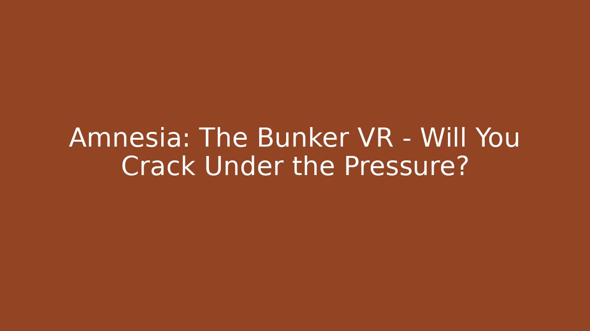 Amnesia: The Bunker VR - Will You Crack Under the Pressure?