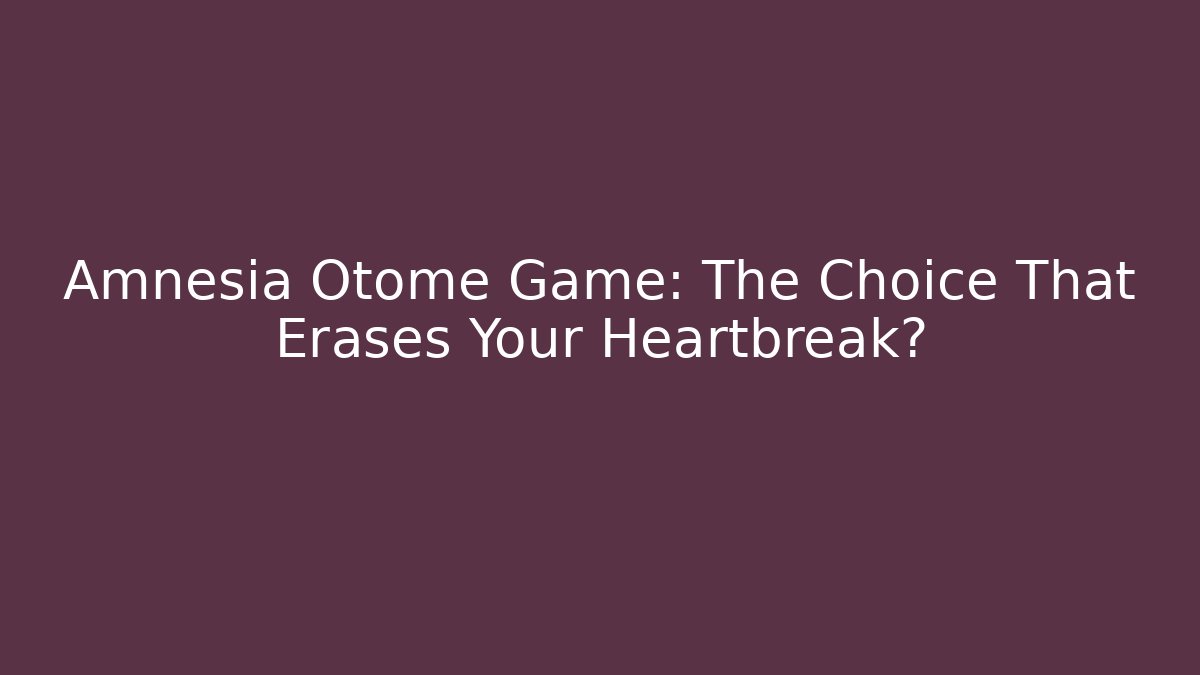 Amnesia Otome Game: The Choice That Erases Your Heartbreak?