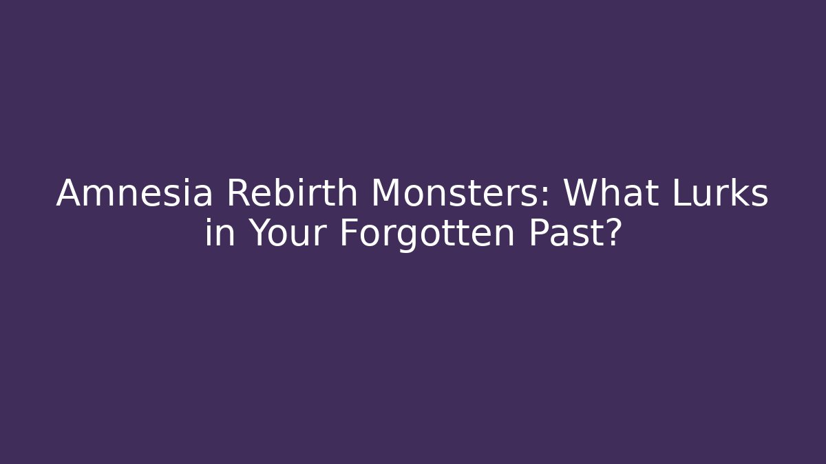 Amnesia Rebirth Monsters: What Lurks in Your Forgotten Past?