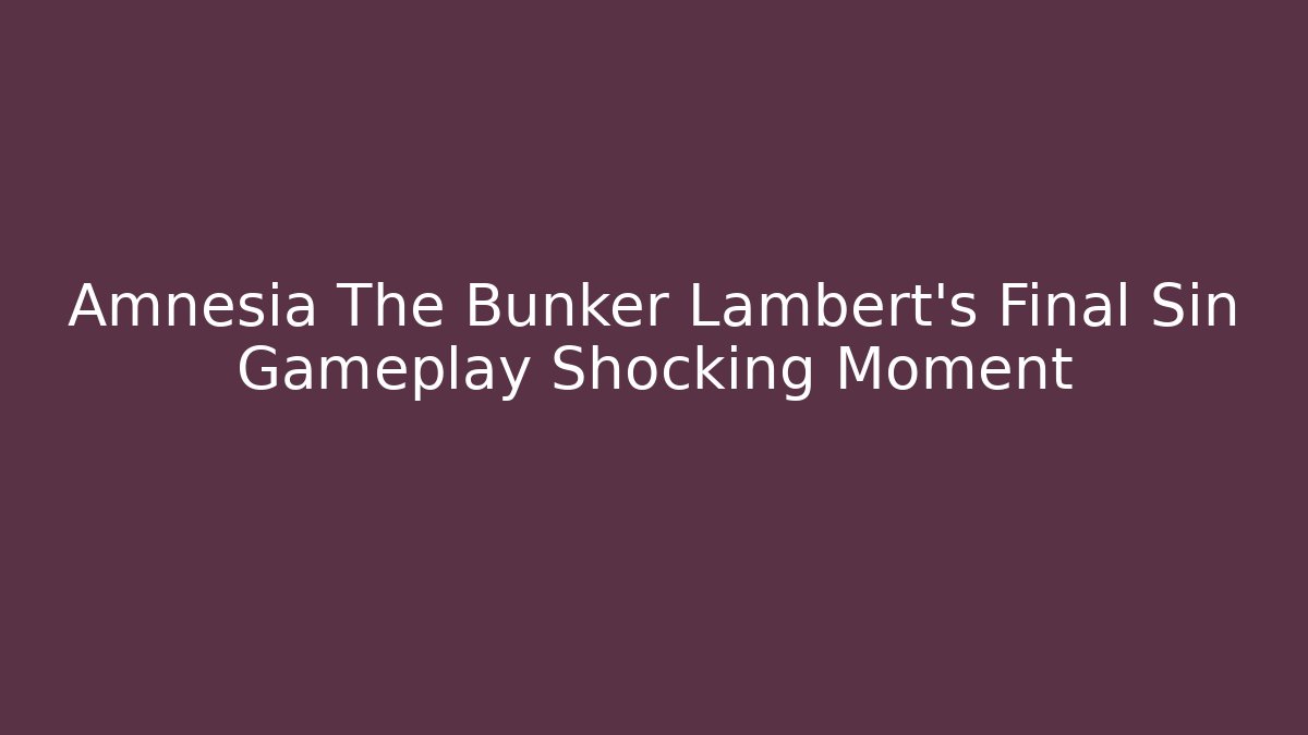 Amnesia The Bunker Lambert's Final Sin Gameplay Shocking Moment
