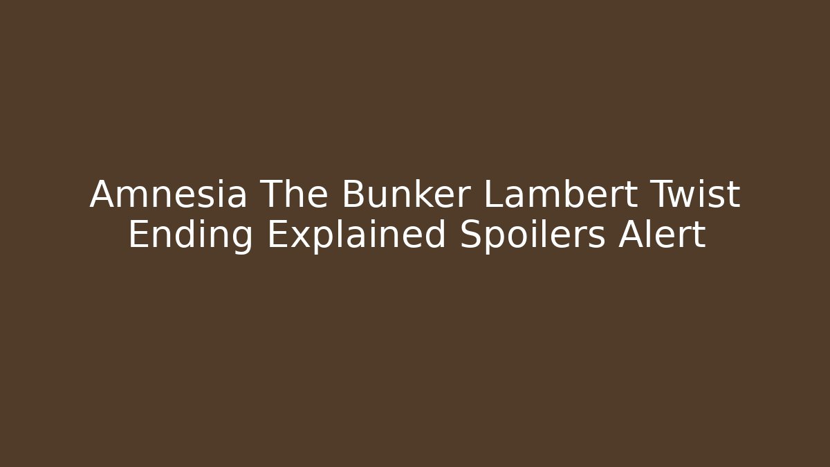 Amnesia The Bunker Lambert Twist Ending Explained Spoilers Alert - Critter Realm