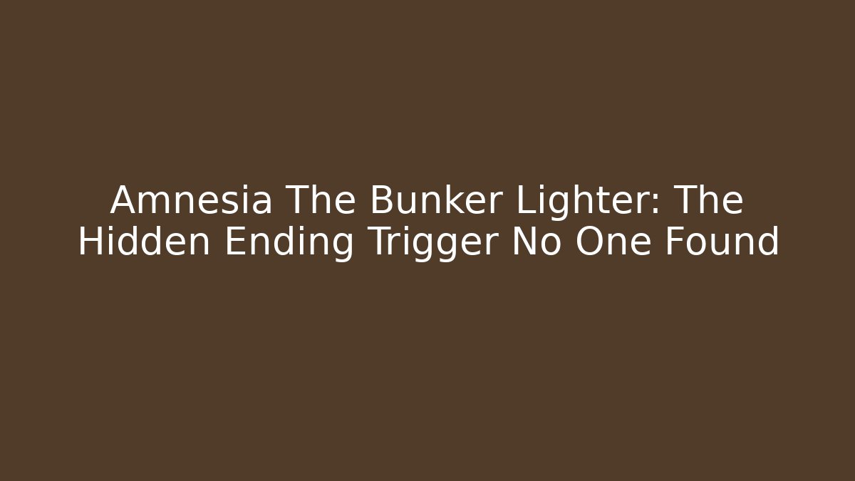 Amnesia The Bunker Lighter: The Hidden Ending Trigger No One Found