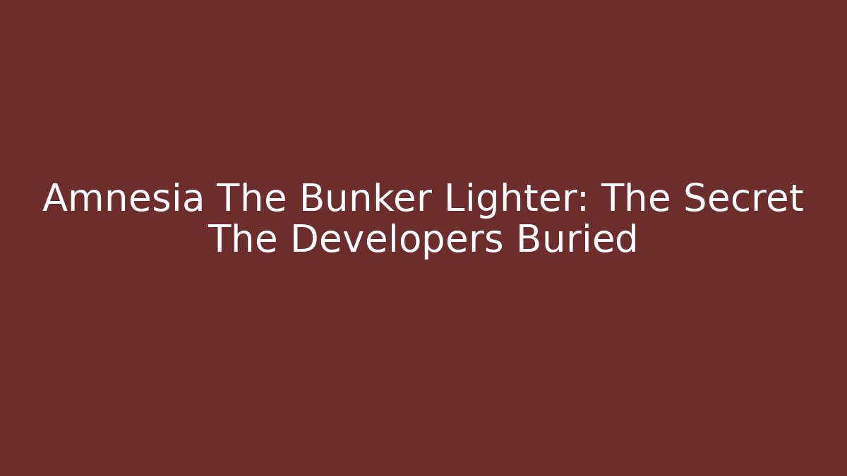 Amnesia The Bunker Lighter: The Secret The Developers Buried
