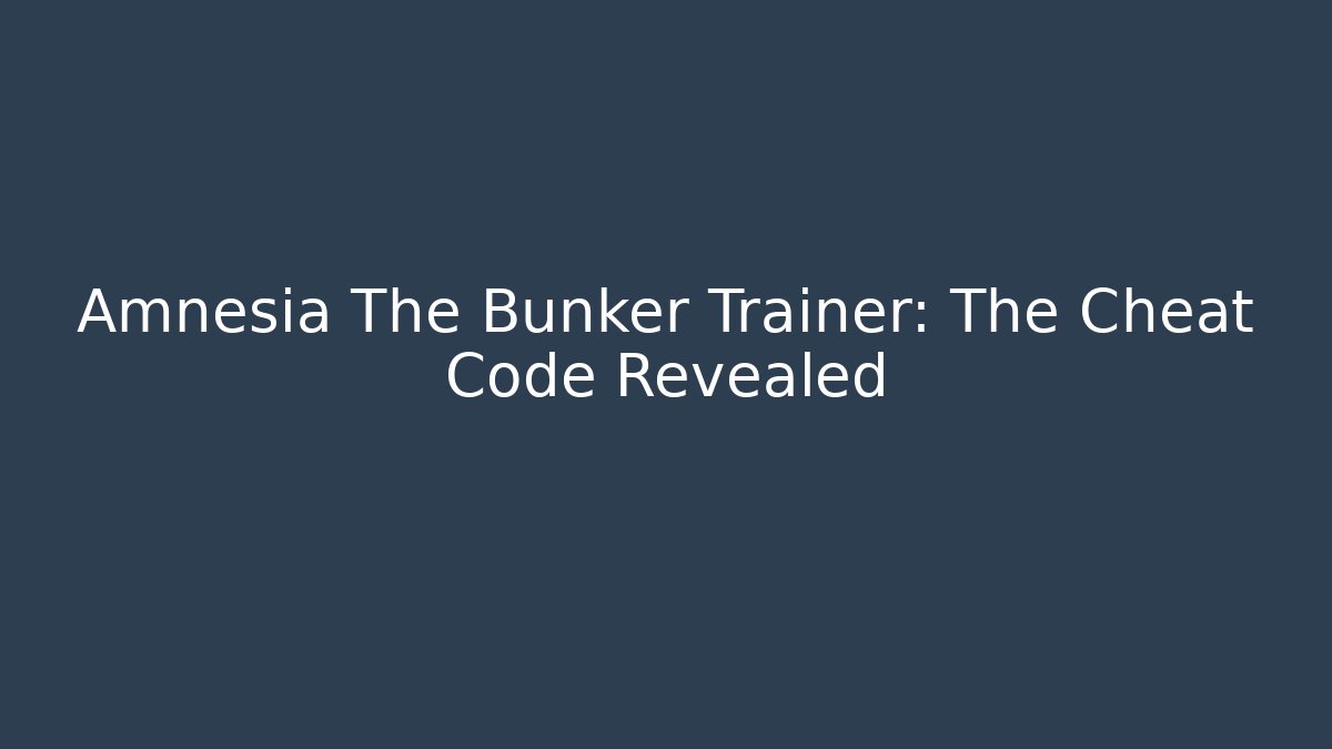 Amnesia The Bunker Trainer: The Cheat Code Revealed - Critter Realm