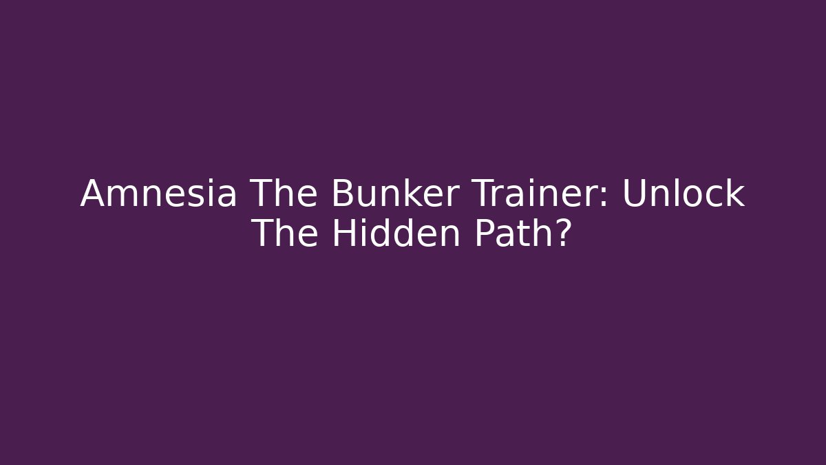 Amnesia The Bunker Trainer: Unlock The Hidden Path?