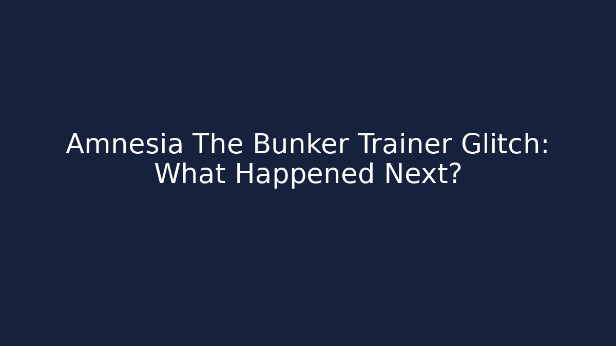 Amnesia The Bunker Trainer Glitch: What Happened Next?