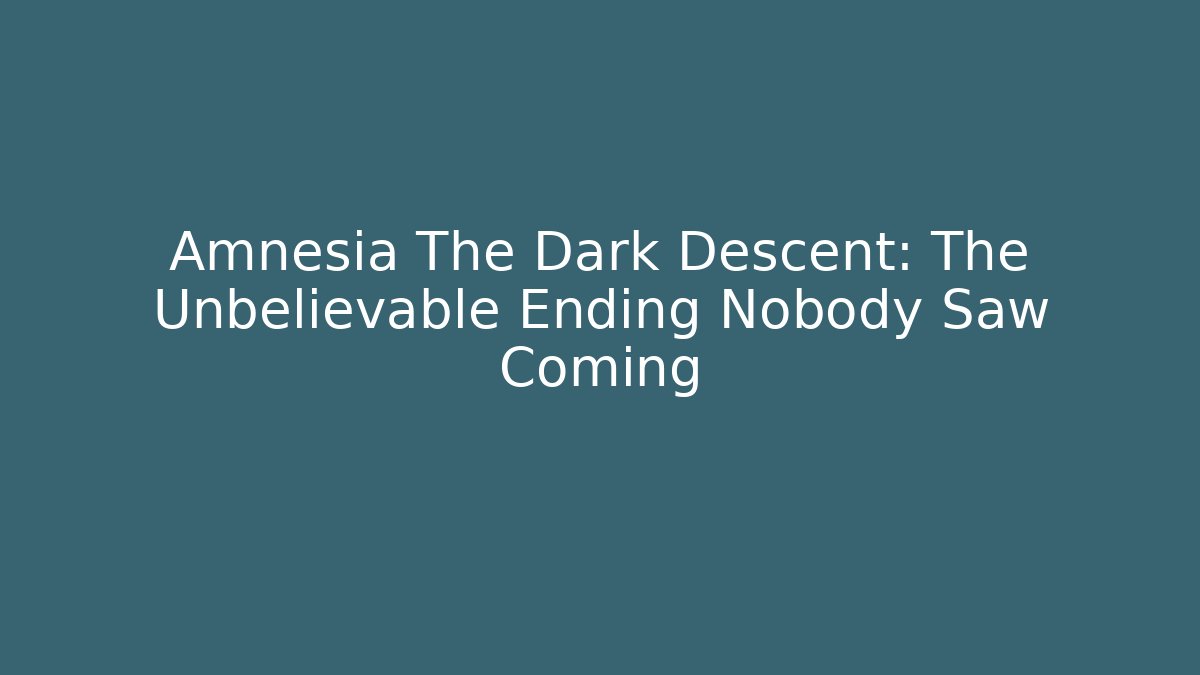Amnesia The Dark Descent: The Unbelievable Ending Nobody Saw Coming