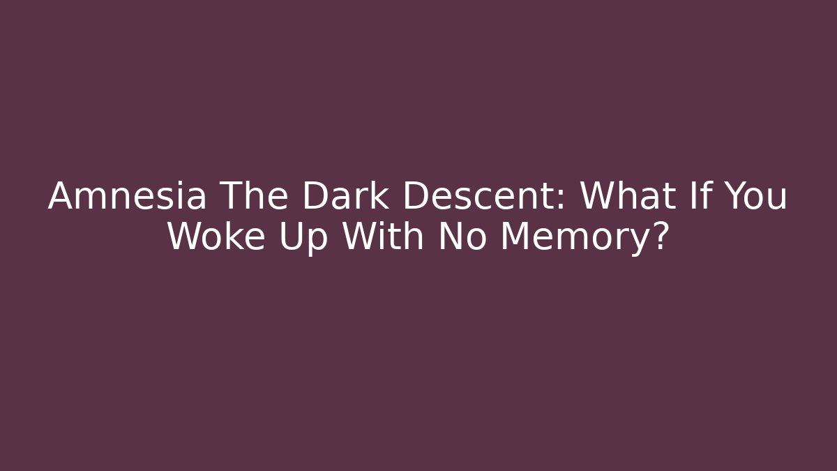 Amnesia The Dark Descent: What If You Woke Up With No Memory?