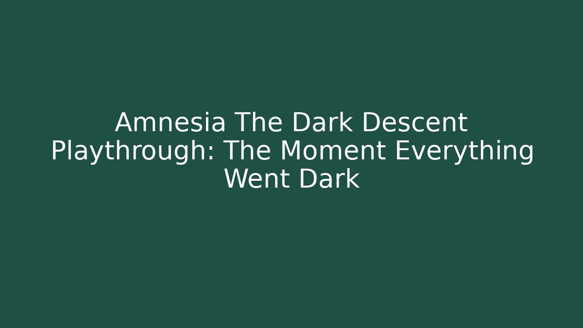 Amnesia The Dark Descent Playthrough: The Moment Everything Went Dark