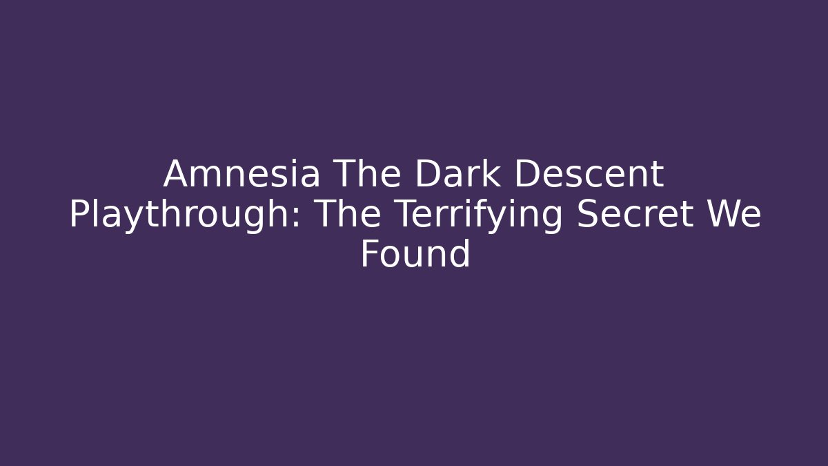 Amnesia The Dark Descent Playthrough: The Terrifying Secret We Found