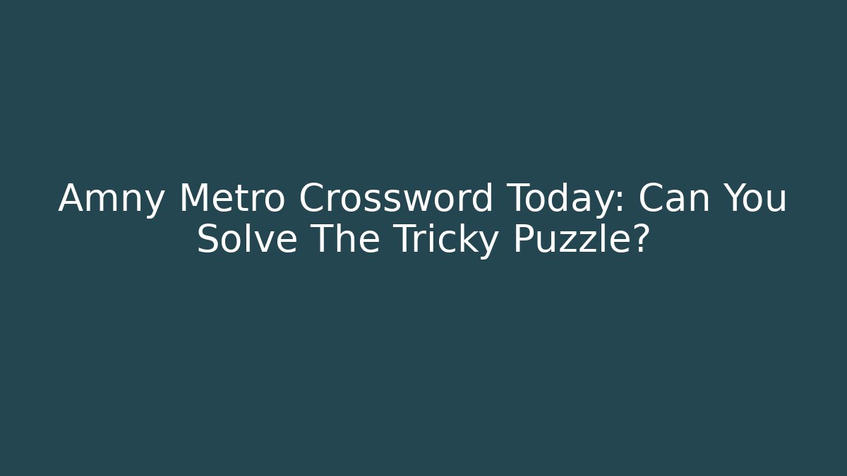 Amny Metro Crossword Today: Can You Solve The Tricky Puzzle? - Critter Realm
