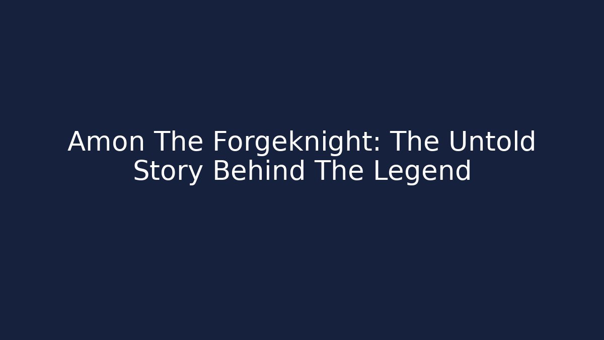 Amon The Forgeknight: The Untold Story Behind The Legend