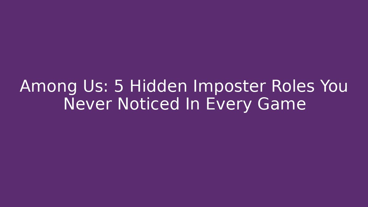 Among Us: 5 Hidden Imposter Roles You Never Noticed In Every Game