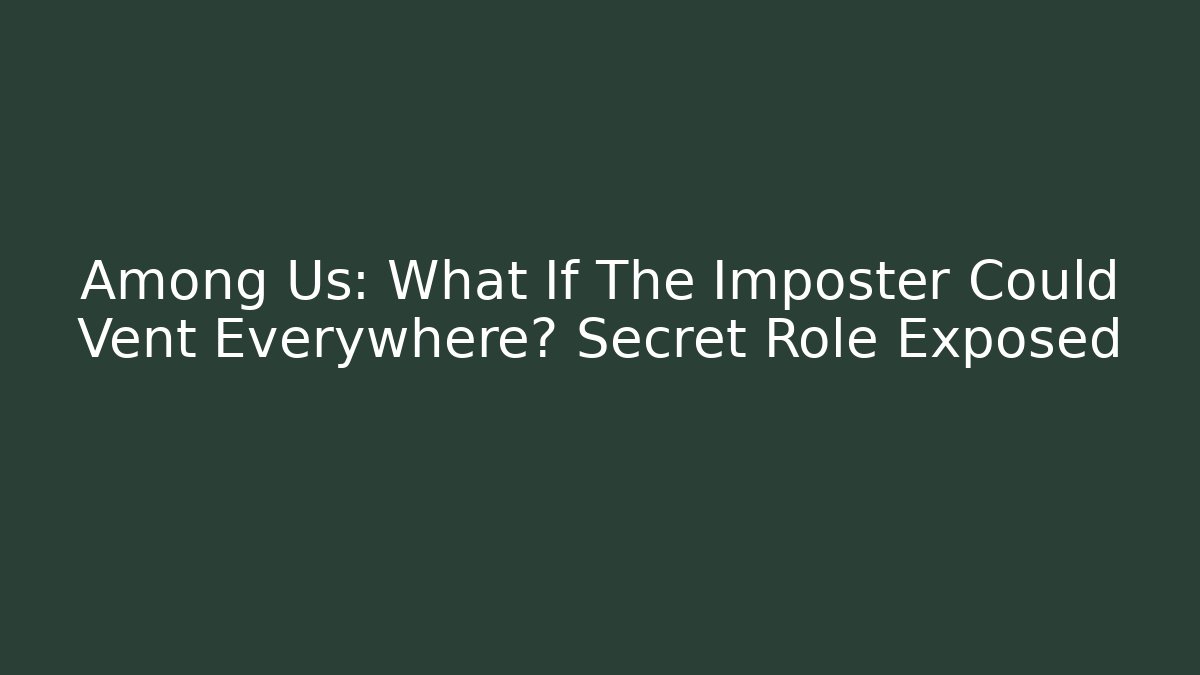 Among Us: What If The Imposter Could Vent Everywhere? Secret Role Exposed