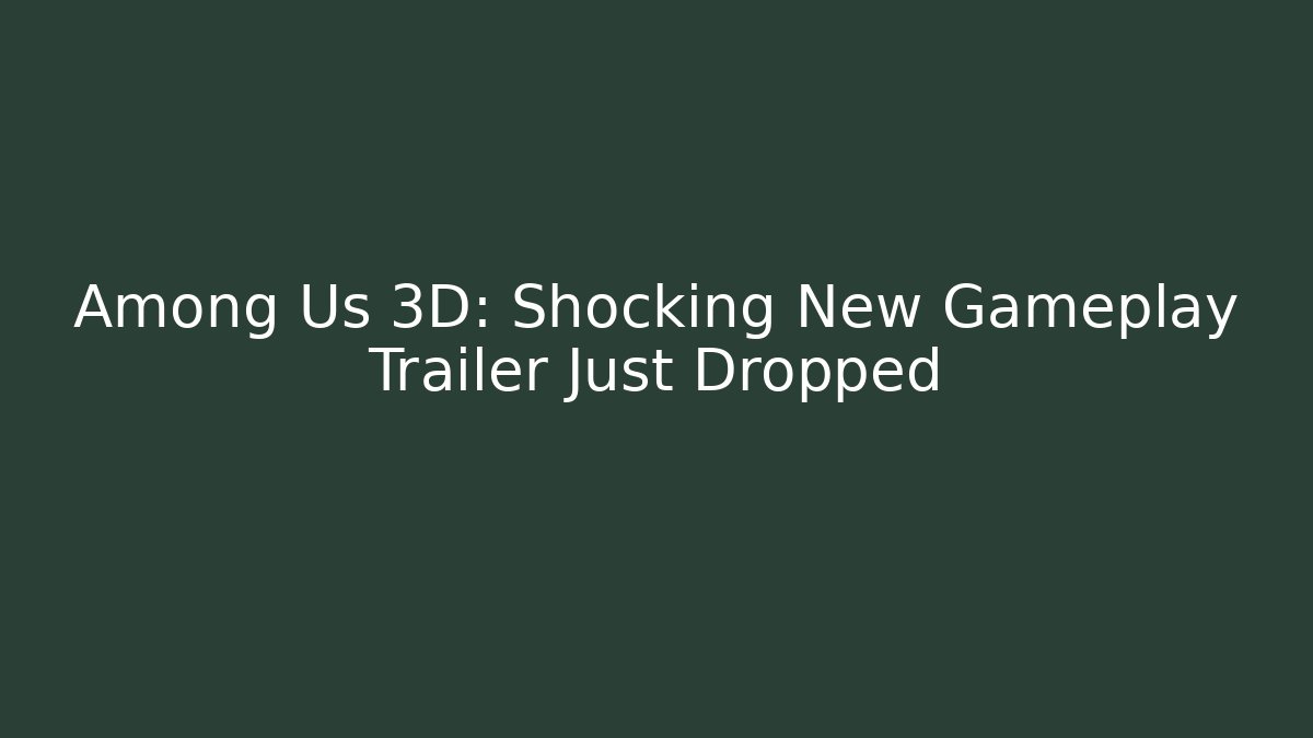 Among Us 3D: Shocking New Gameplay Trailer Just Dropped
