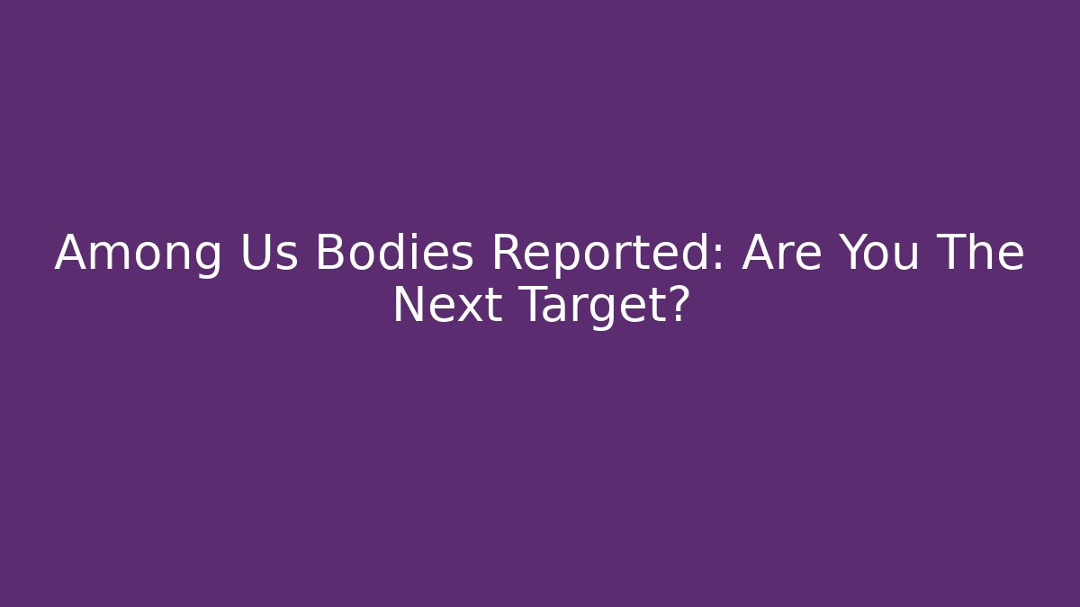 Among Us Bodies Reported: Are You The Next Target?