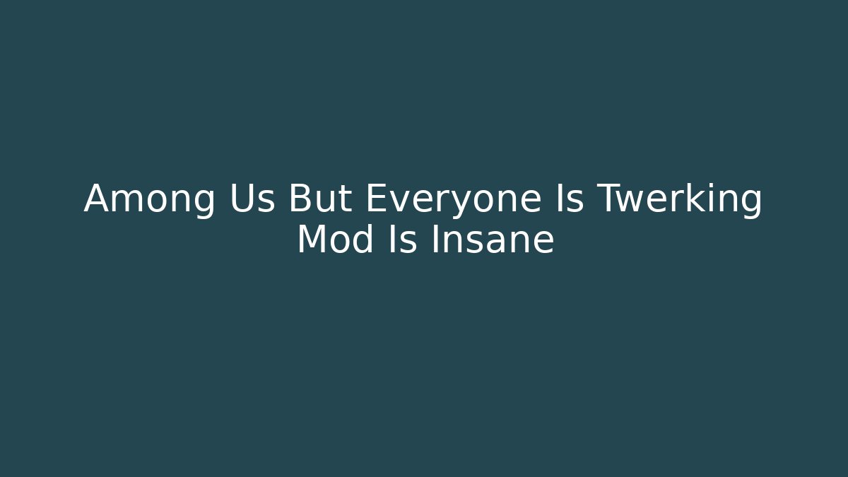 Among Us But Everyone Is Twerking Mod Is Insane