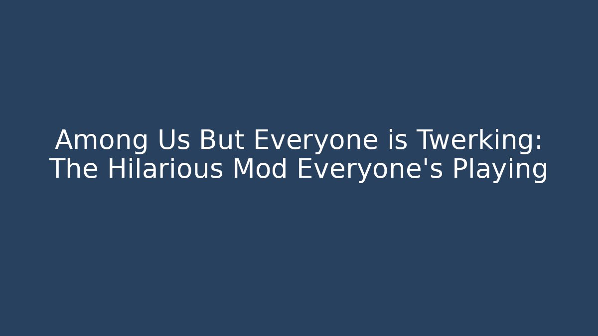 Among Us But Everyone is Twerking: The Hilarious Mod Everyone's Playing