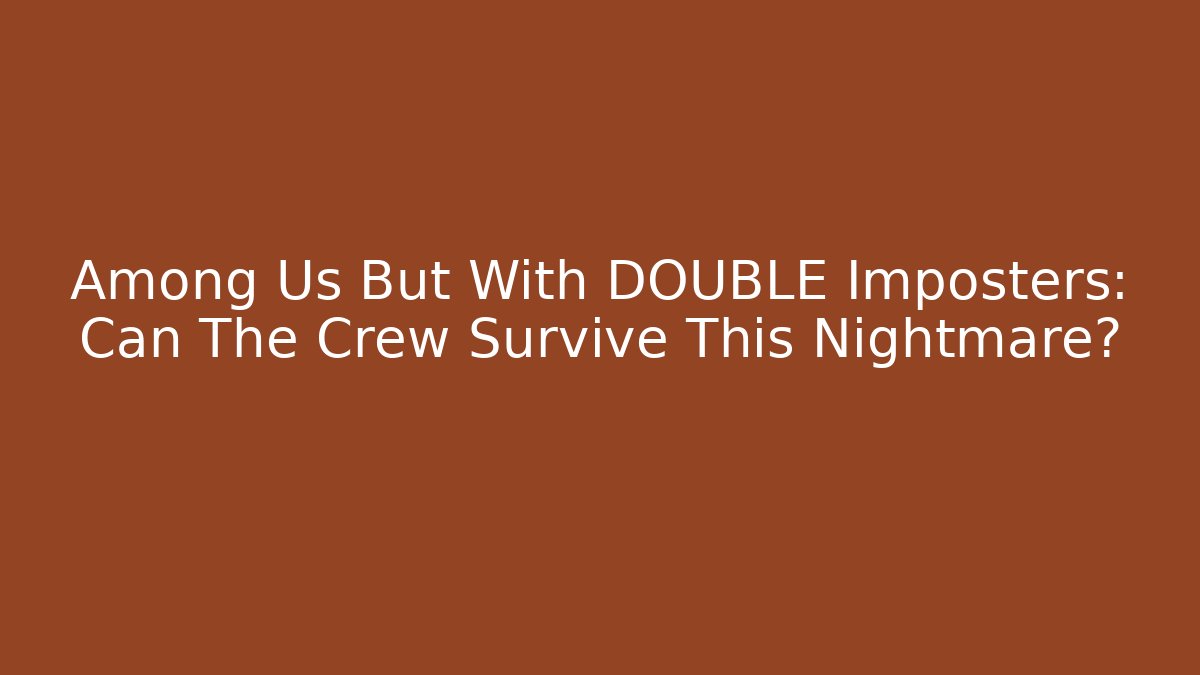 Among Us But With DOUBLE Imposters: Can The Crew Survive This Nightmare?