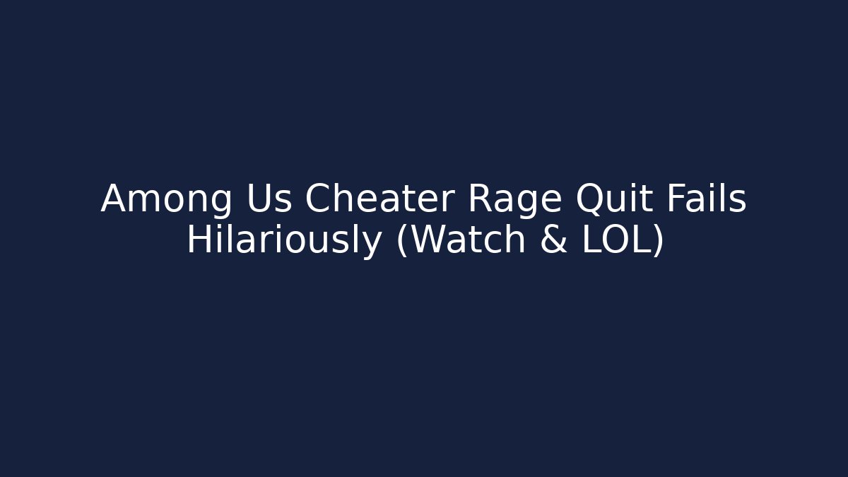 Among Us Cheater Rage Quit Fails Hilariously (Watch & LOL)