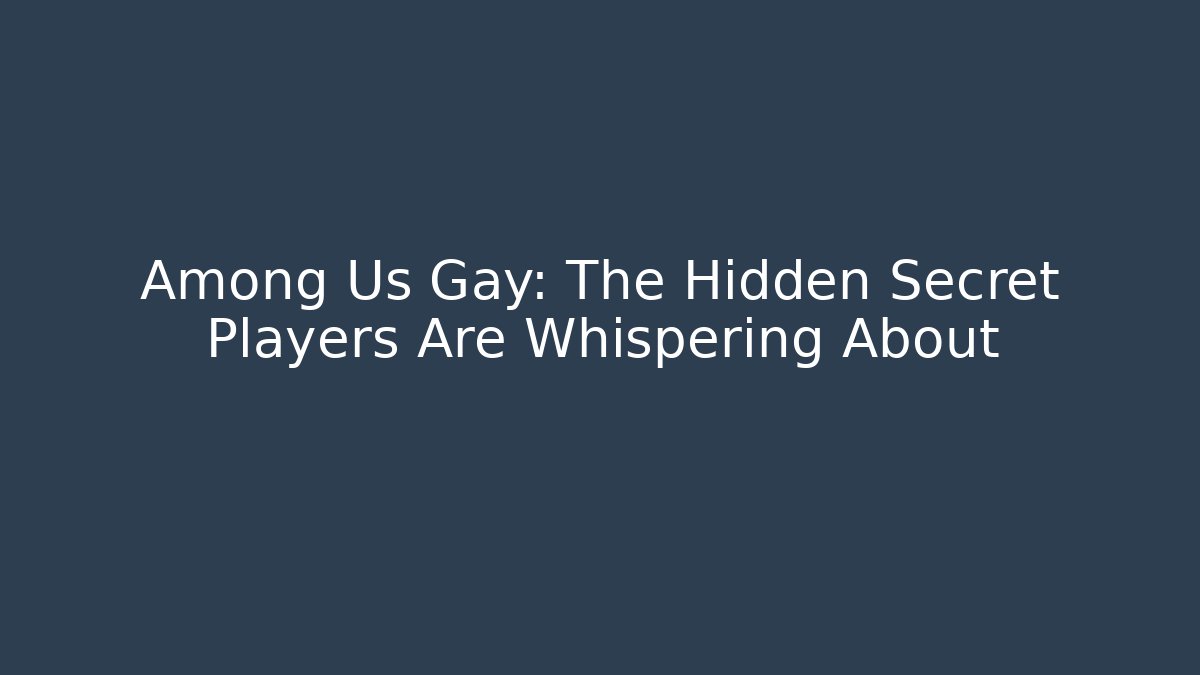 Among Us Gay: The Hidden Secret Players Are Whispering About