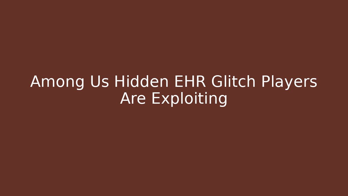 Among Us Hidden EHR Glitch Players Are Exploiting
