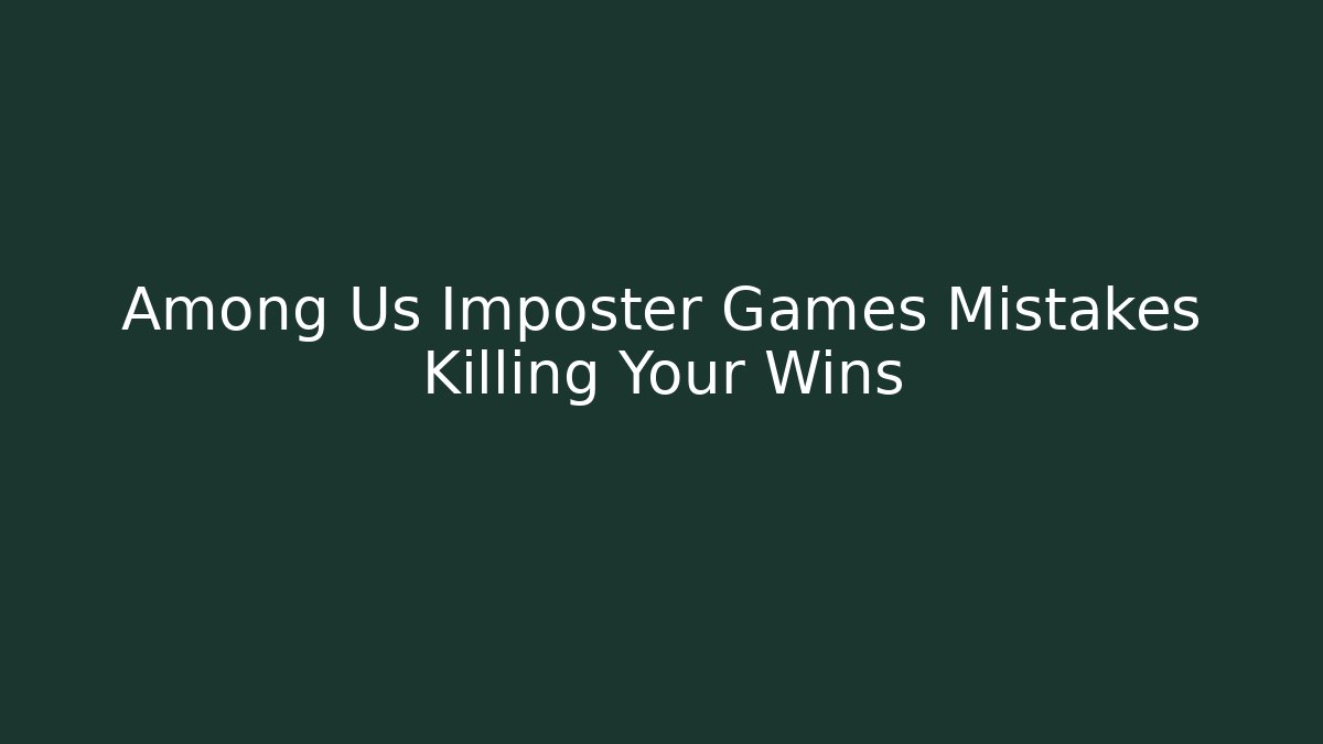 Among Us Imposter Games Mistakes Killing Your Wins
