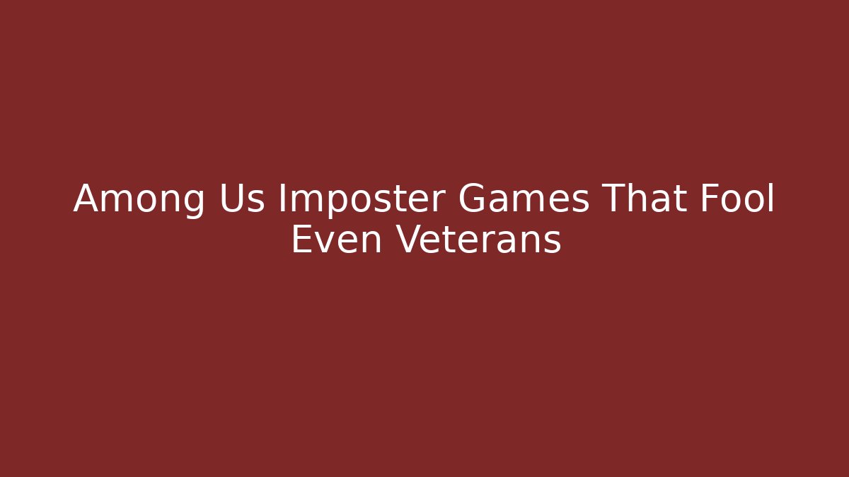 Among Us Imposter Games That Fool Even Veterans