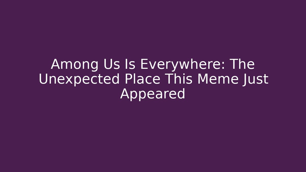 Among Us Is Everywhere: The Unexpected Place This Meme Just Appeared