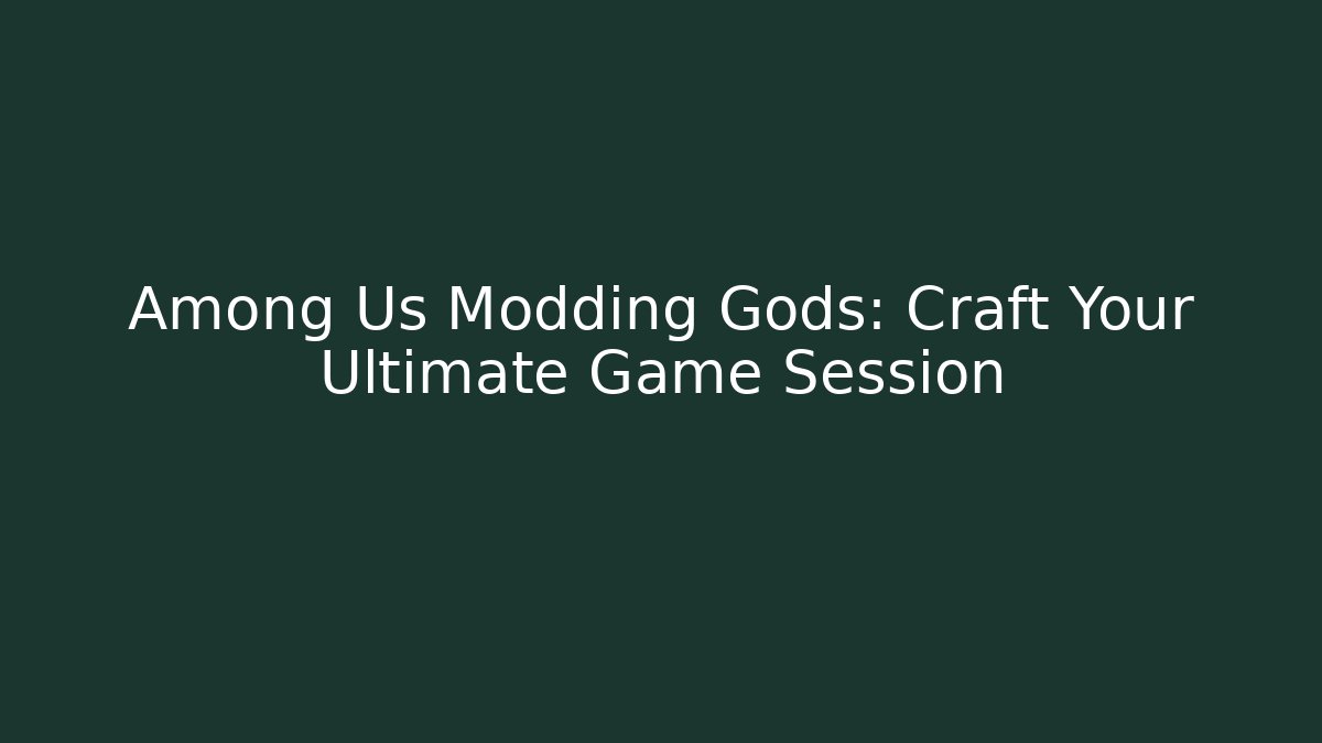Among Us Modding Gods: Craft Your Ultimate Game Session