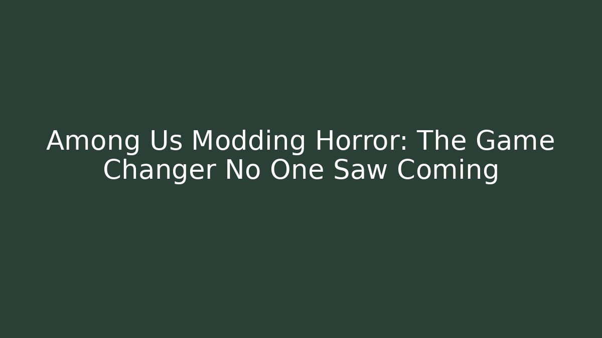 Among Us Modding Horror: The Game Changer No One Saw Coming
