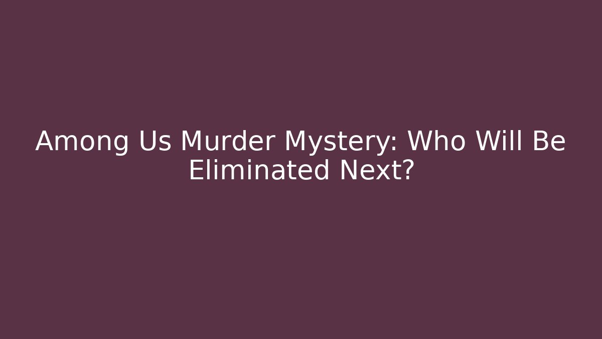 Among Us Murder Mystery: Who Will Be Eliminated Next?