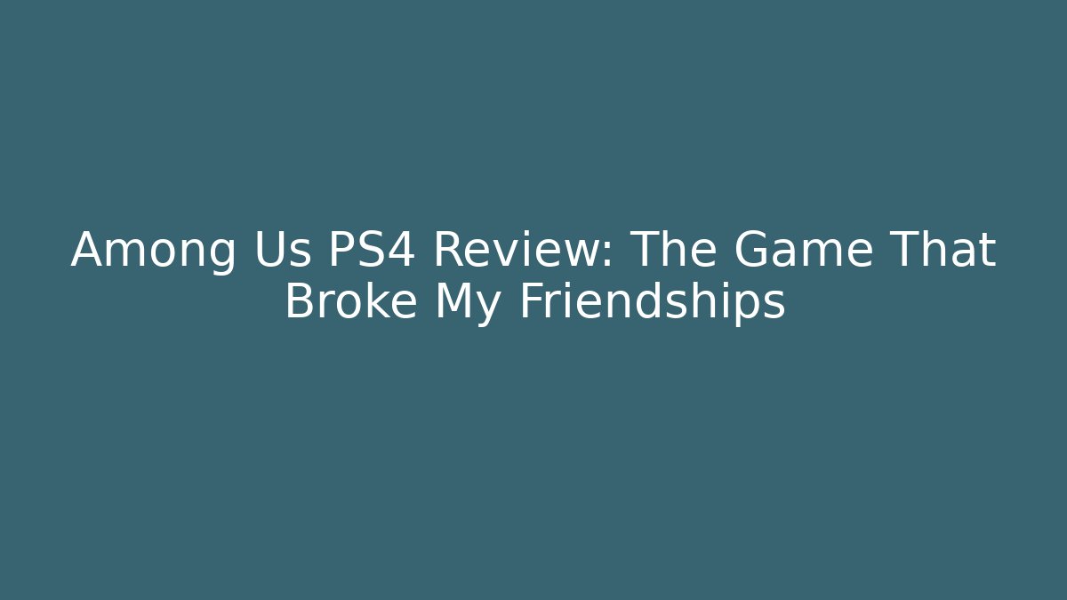 Among Us PS4 Review: The Game That Broke My Friendships